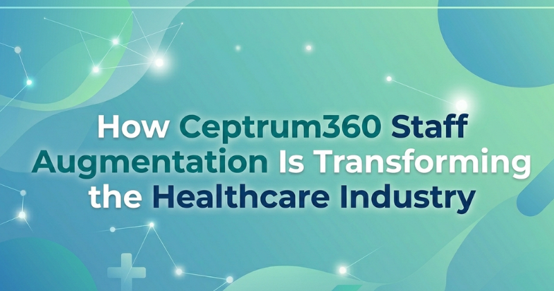 How Ceptrum360 Staff Augmentation Is Transforming the Healthcare Industry